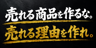売れる商品を作るな。売れる理由を作れ。
